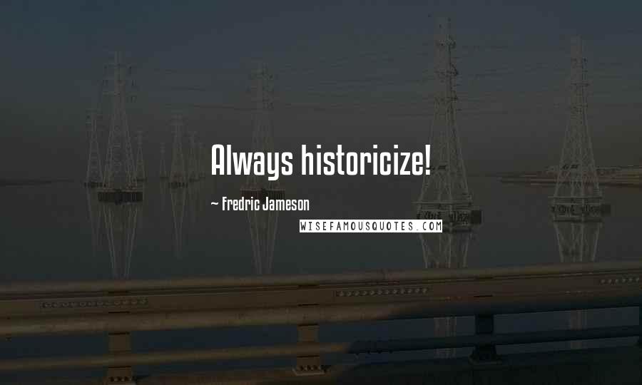 Fredric Jameson Quotes: Always historicize!