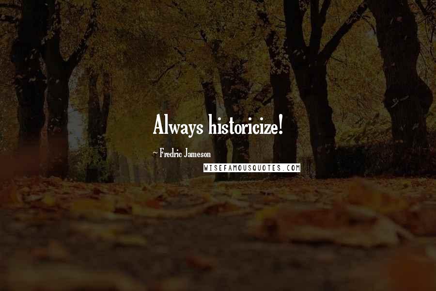 Fredric Jameson Quotes: Always historicize!