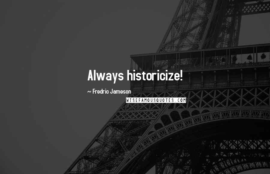 Fredric Jameson Quotes: Always historicize!