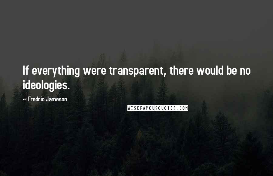 Fredric Jameson Quotes: If everything were transparent, there would be no ideologies.