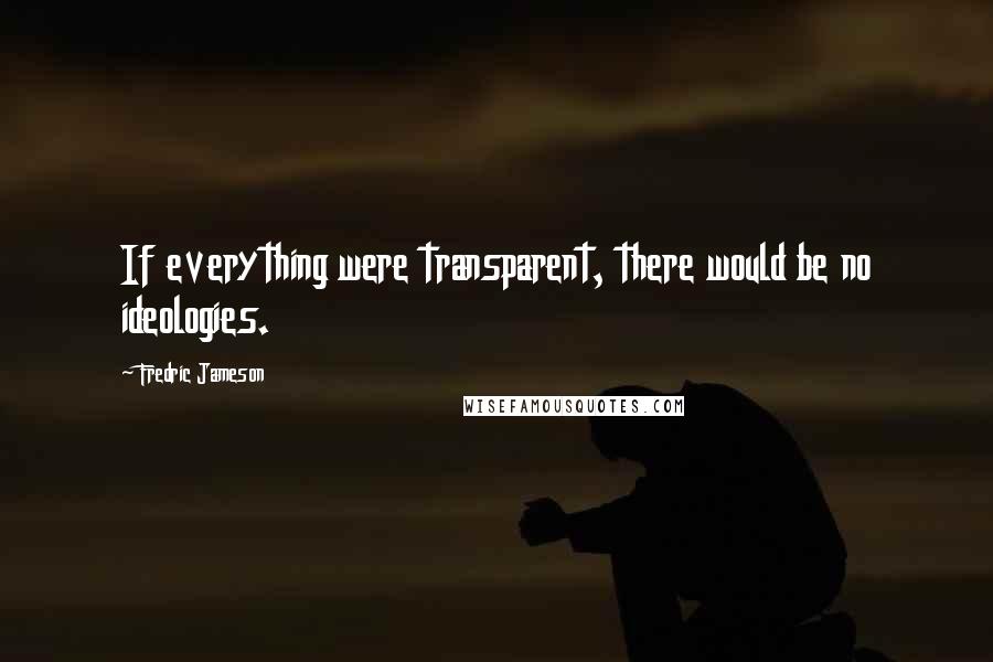 Fredric Jameson Quotes: If everything were transparent, there would be no ideologies.