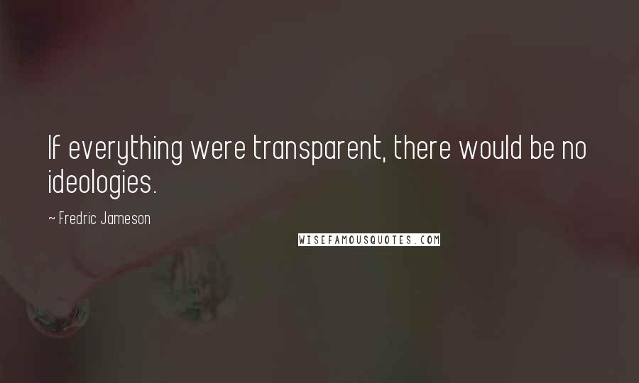 Fredric Jameson Quotes: If everything were transparent, there would be no ideologies.