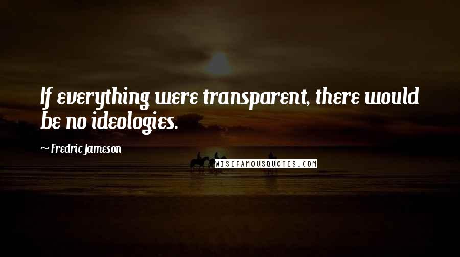 Fredric Jameson Quotes: If everything were transparent, there would be no ideologies.