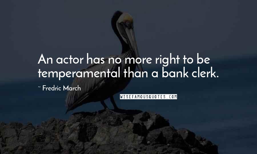 Fredric March Quotes: An actor has no more right to be temperamental than a bank clerk.