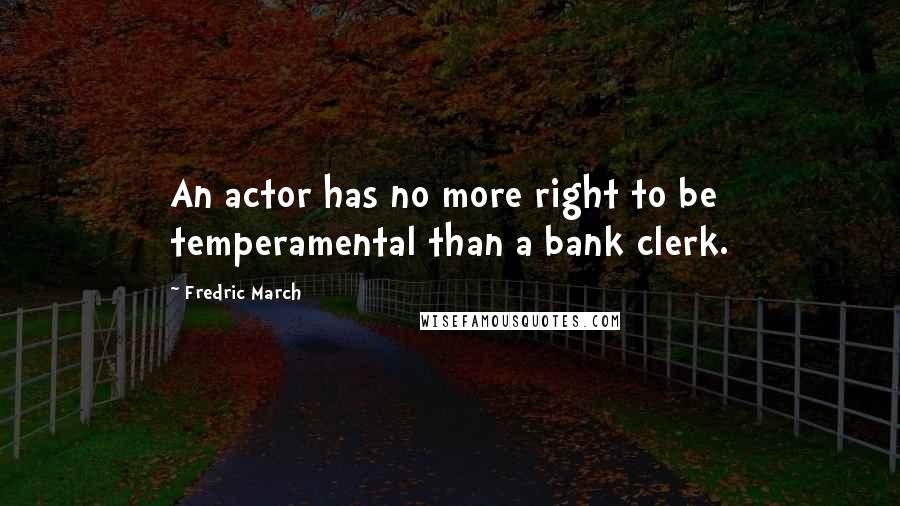 Fredric March Quotes: An actor has no more right to be temperamental than a bank clerk.