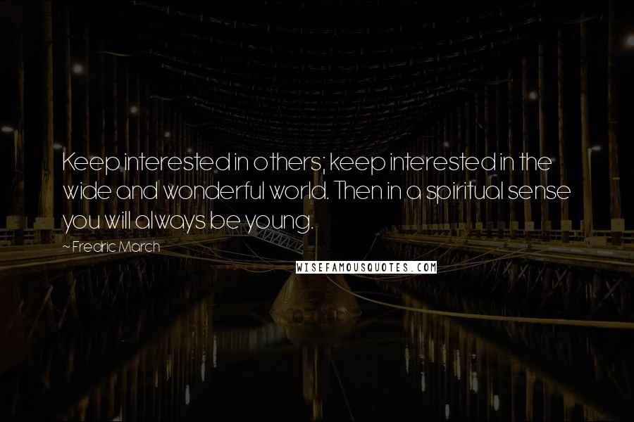 Fredric March Quotes: Keep interested in others; keep interested in the wide and wonderful world. Then in a spiritual sense you will always be young.