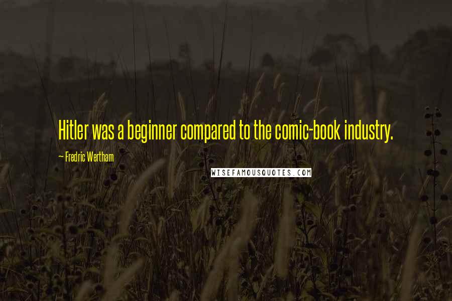 Fredric Wertham Quotes: Hitler was a beginner compared to the comic-book industry.