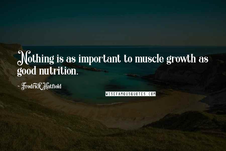 Fredrick Hatfield Quotes: Nothing is as important to muscle growth as good nutrition.