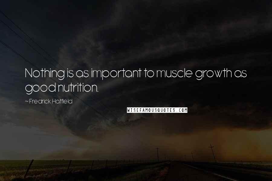 Fredrick Hatfield Quotes: Nothing is as important to muscle growth as good nutrition.