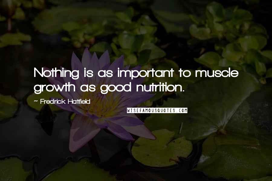 Fredrick Hatfield Quotes: Nothing is as important to muscle growth as good nutrition.