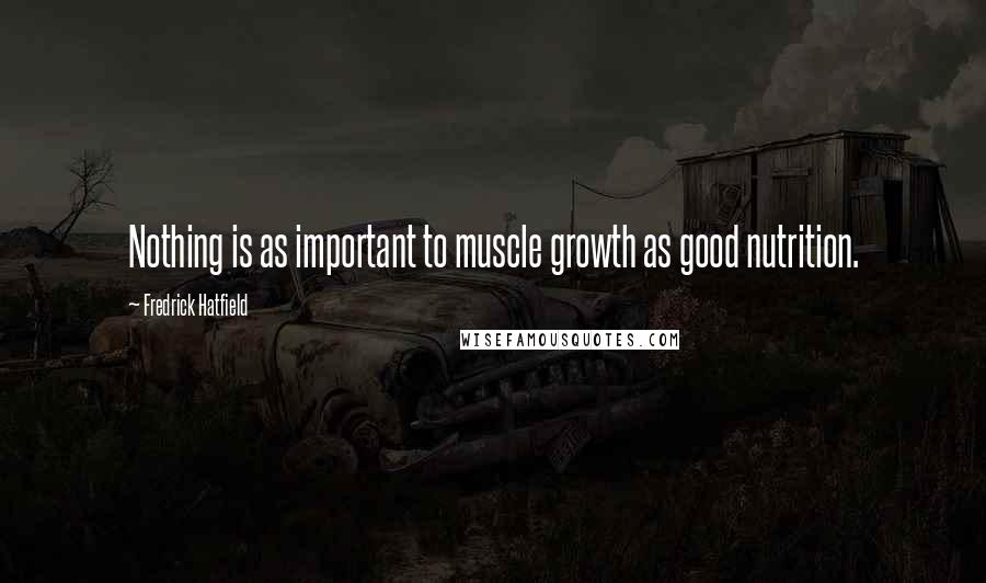 Fredrick Hatfield Quotes: Nothing is as important to muscle growth as good nutrition.