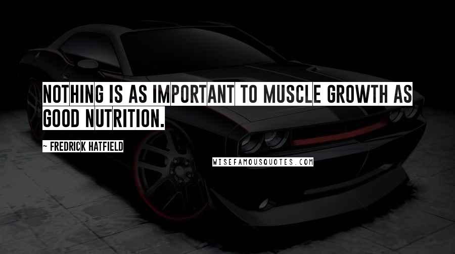 Fredrick Hatfield Quotes: Nothing is as important to muscle growth as good nutrition.