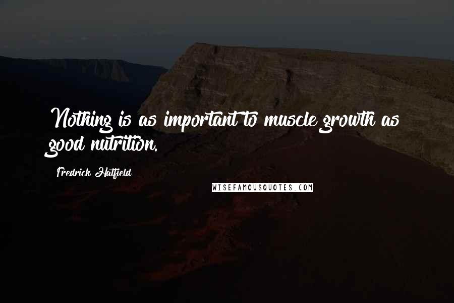 Fredrick Hatfield Quotes: Nothing is as important to muscle growth as good nutrition.