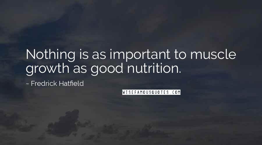 Fredrick Hatfield Quotes: Nothing is as important to muscle growth as good nutrition.