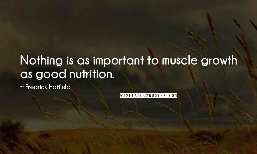 Fredrick Hatfield Quotes: Nothing is as important to muscle growth as good nutrition.