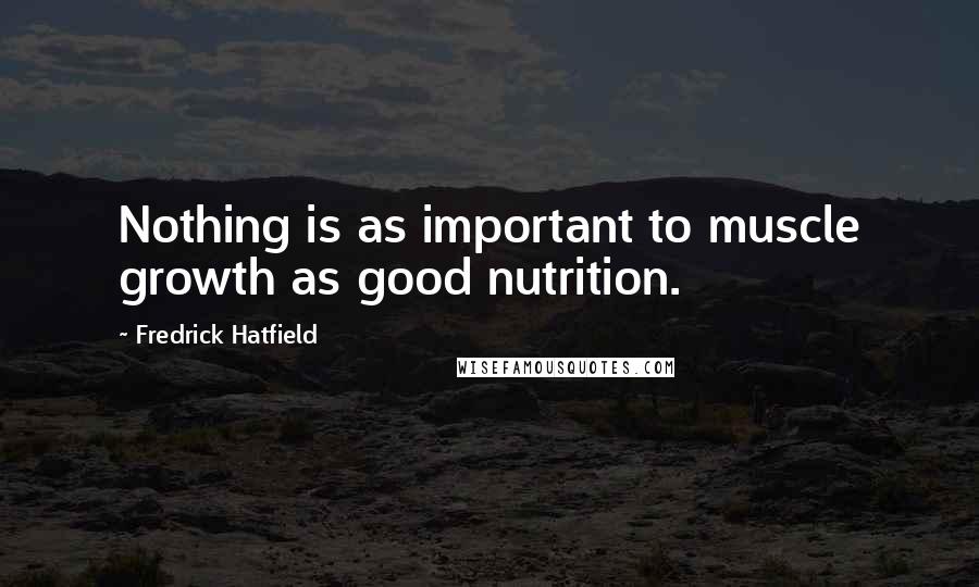 Fredrick Hatfield Quotes: Nothing is as important to muscle growth as good nutrition.