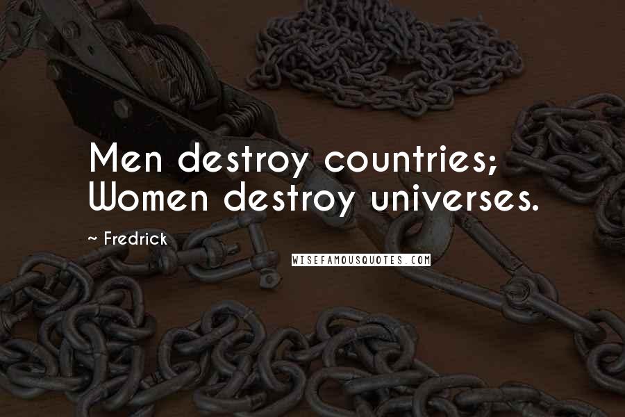 Fredrick Quotes: Men destroy countries; Women destroy universes.