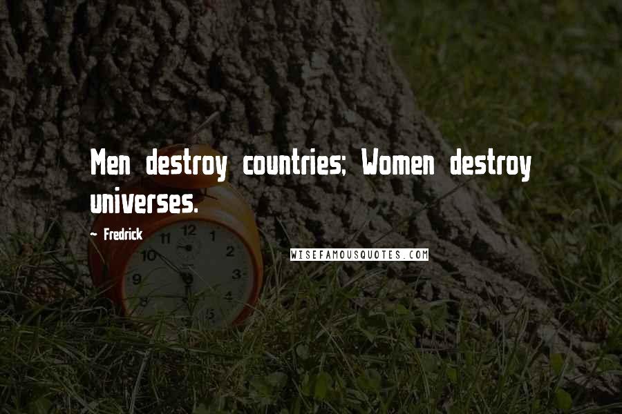 Fredrick Quotes: Men destroy countries; Women destroy universes.