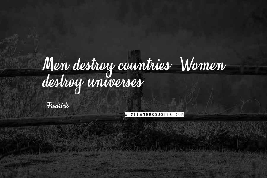 Fredrick Quotes: Men destroy countries; Women destroy universes.