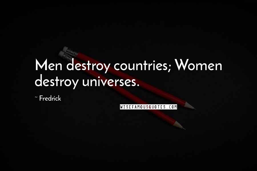 Fredrick Quotes: Men destroy countries; Women destroy universes.