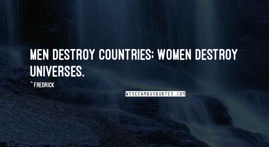 Fredrick Quotes: Men destroy countries; Women destroy universes.