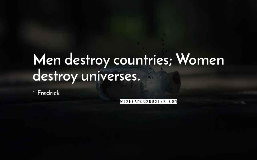 Fredrick Quotes: Men destroy countries; Women destroy universes.