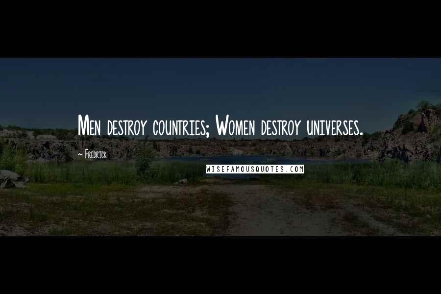 Fredrick Quotes: Men destroy countries; Women destroy universes.