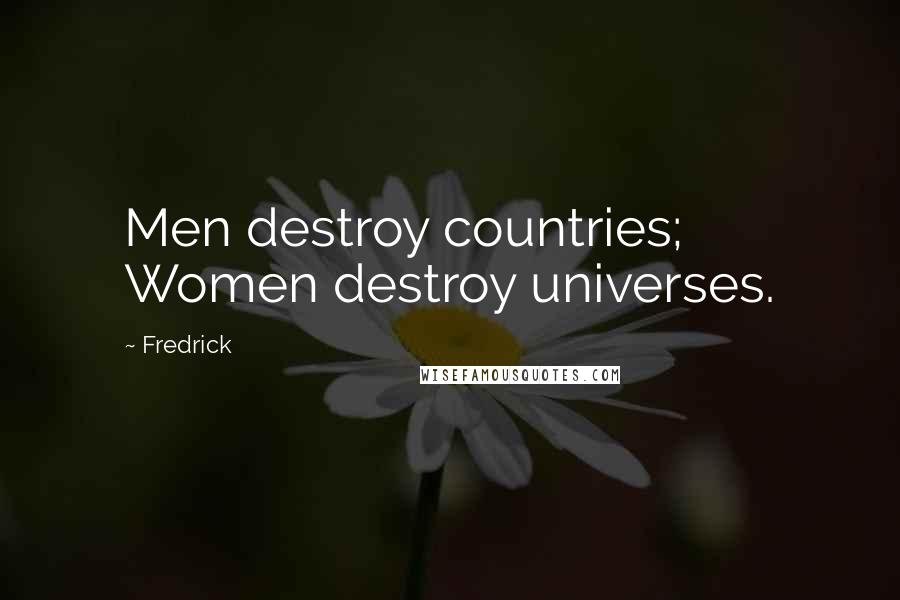Fredrick Quotes: Men destroy countries; Women destroy universes.