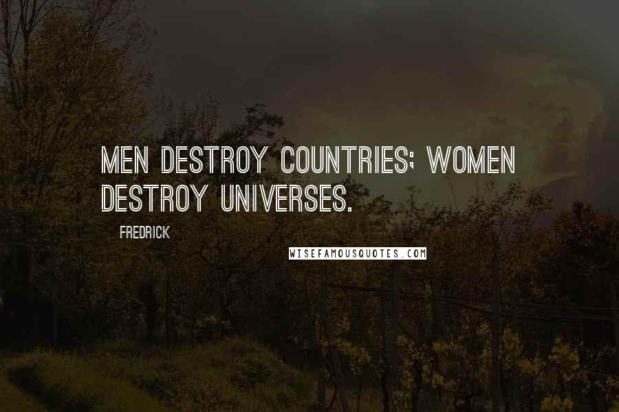 Fredrick Quotes: Men destroy countries; Women destroy universes.