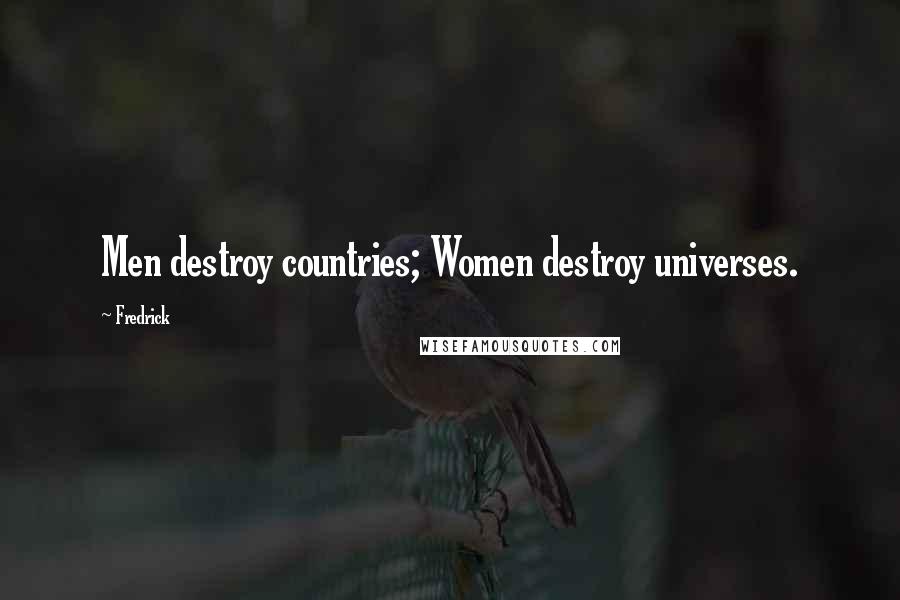 Fredrick Quotes: Men destroy countries; Women destroy universes.