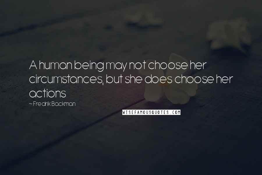 Fredrik Backman Quotes: A human being may not choose her circumstances, but she does choose her actions