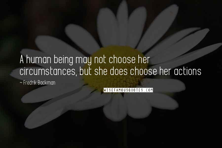 Fredrik Backman Quotes: A human being may not choose her circumstances, but she does choose her actions