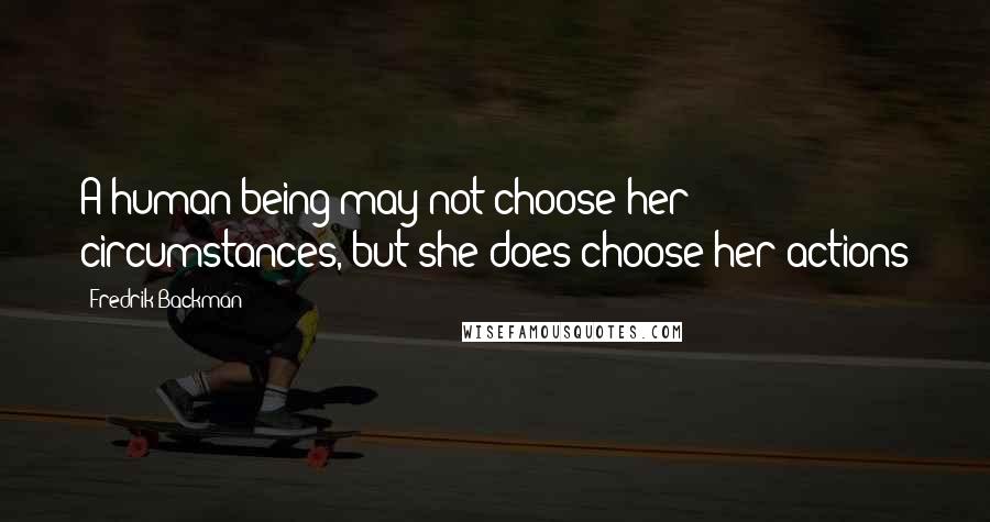 Fredrik Backman Quotes: A human being may not choose her circumstances, but she does choose her actions