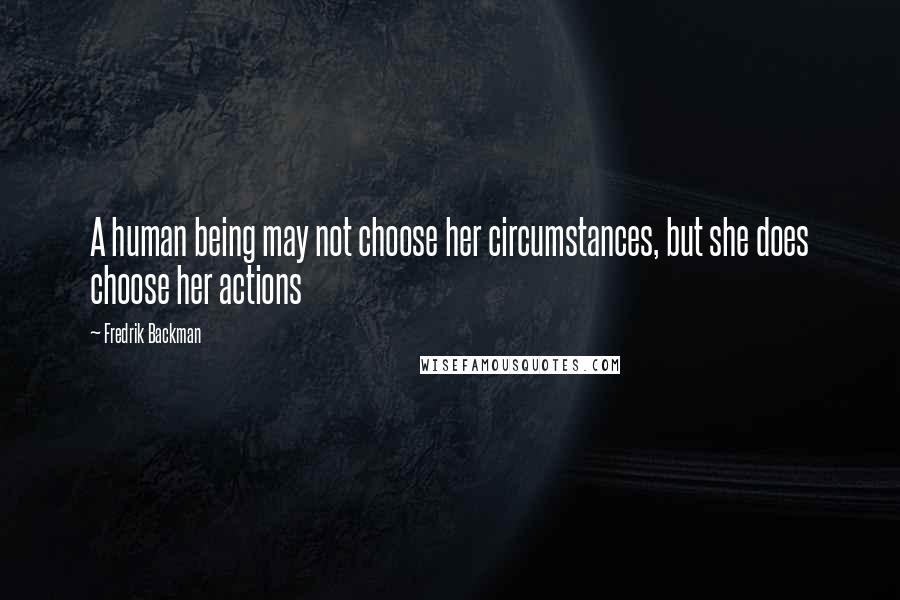 Fredrik Backman Quotes: A human being may not choose her circumstances, but she does choose her actions
