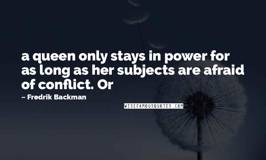 Fredrik Backman Quotes: a queen only stays in power for as long as her subjects are afraid of conflict. Or
