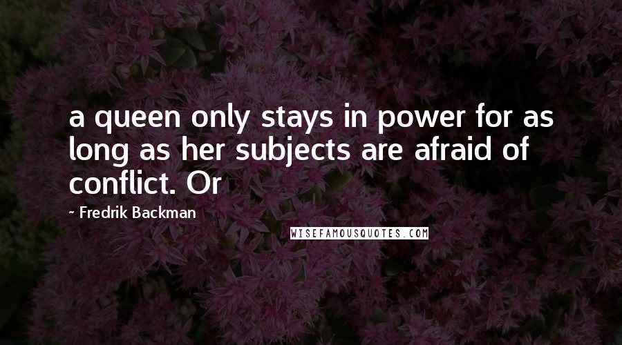 Fredrik Backman Quotes: a queen only stays in power for as long as her subjects are afraid of conflict. Or