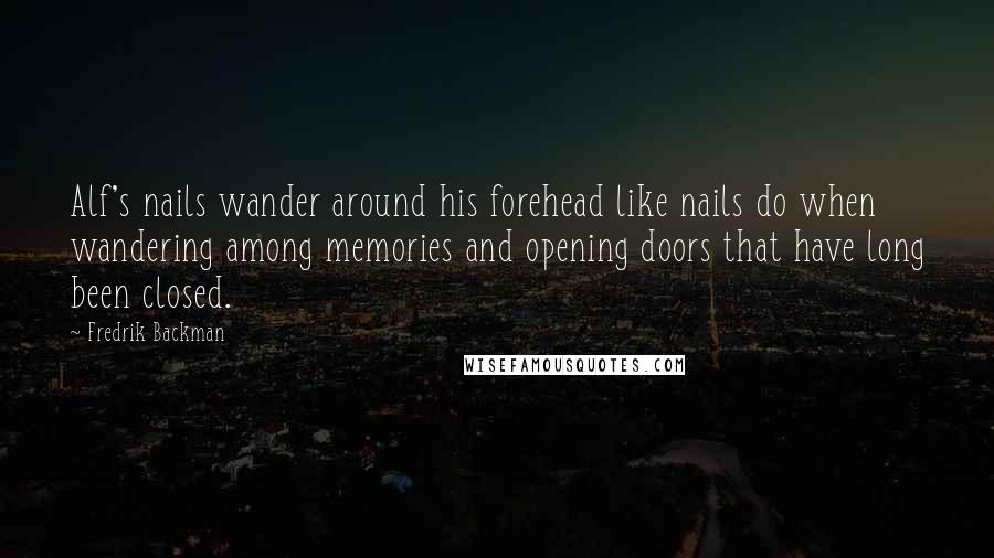 Fredrik Backman Quotes: Alf's nails wander around his forehead like nails do when wandering among memories and opening doors that have long been closed.