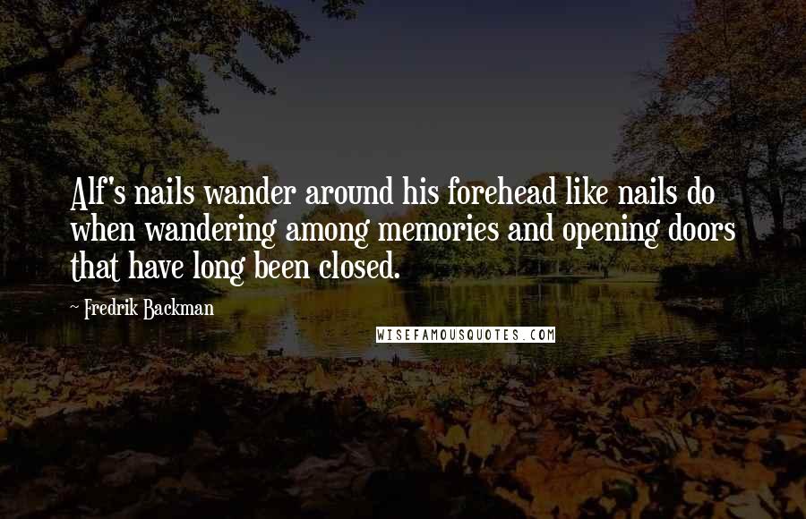 Fredrik Backman Quotes: Alf's nails wander around his forehead like nails do when wandering among memories and opening doors that have long been closed.