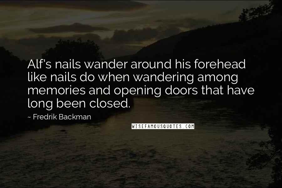 Fredrik Backman Quotes: Alf's nails wander around his forehead like nails do when wandering among memories and opening doors that have long been closed.