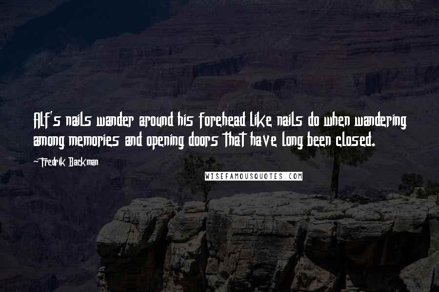 Fredrik Backman Quotes: Alf's nails wander around his forehead like nails do when wandering among memories and opening doors that have long been closed.