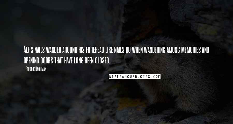 Fredrik Backman Quotes: Alf's nails wander around his forehead like nails do when wandering among memories and opening doors that have long been closed.
