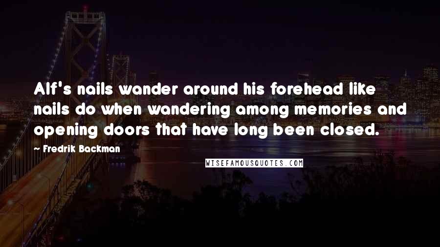 Fredrik Backman Quotes: Alf's nails wander around his forehead like nails do when wandering among memories and opening doors that have long been closed.