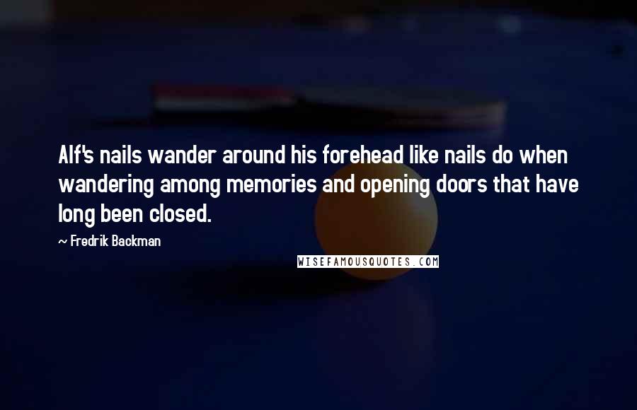 Fredrik Backman Quotes: Alf's nails wander around his forehead like nails do when wandering among memories and opening doors that have long been closed.