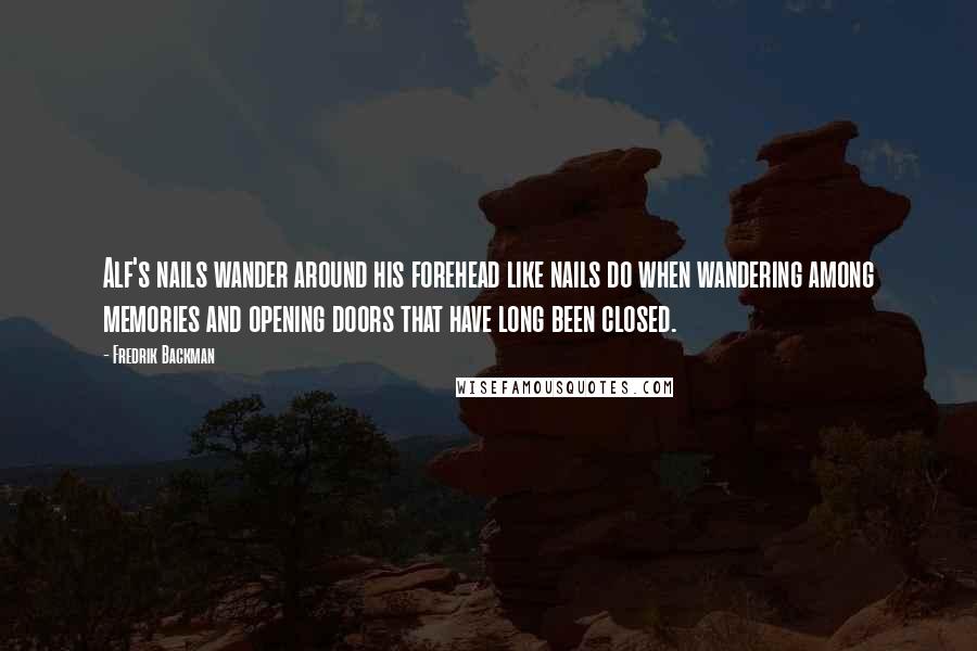 Fredrik Backman Quotes: Alf's nails wander around his forehead like nails do when wandering among memories and opening doors that have long been closed.