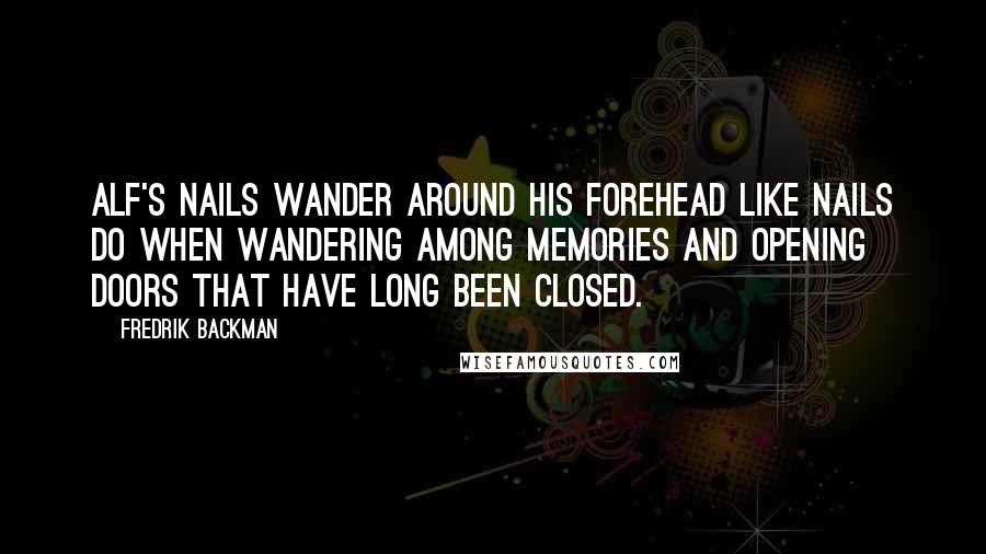 Fredrik Backman Quotes: Alf's nails wander around his forehead like nails do when wandering among memories and opening doors that have long been closed.
