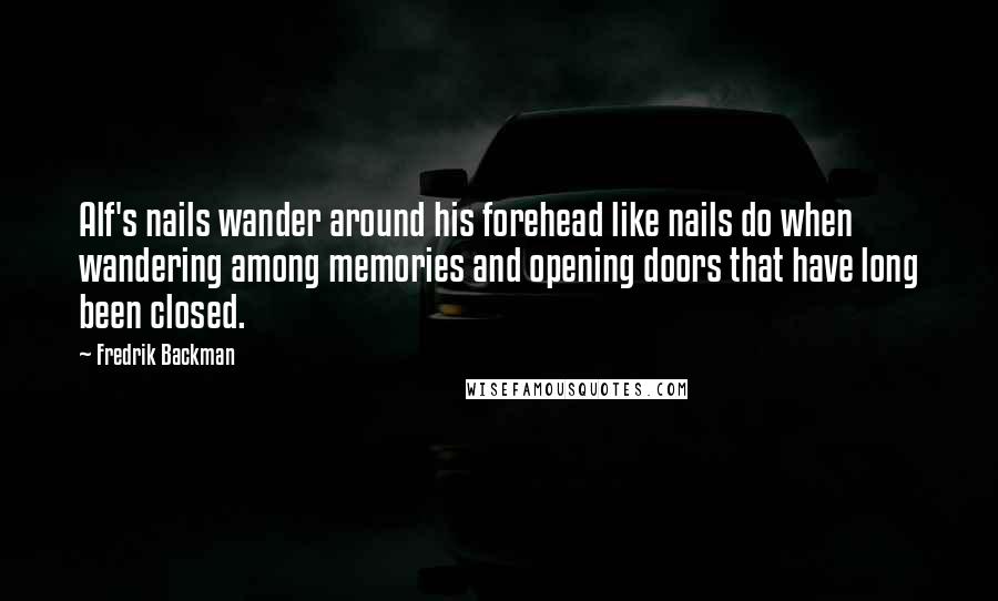 Fredrik Backman Quotes: Alf's nails wander around his forehead like nails do when wandering among memories and opening doors that have long been closed.