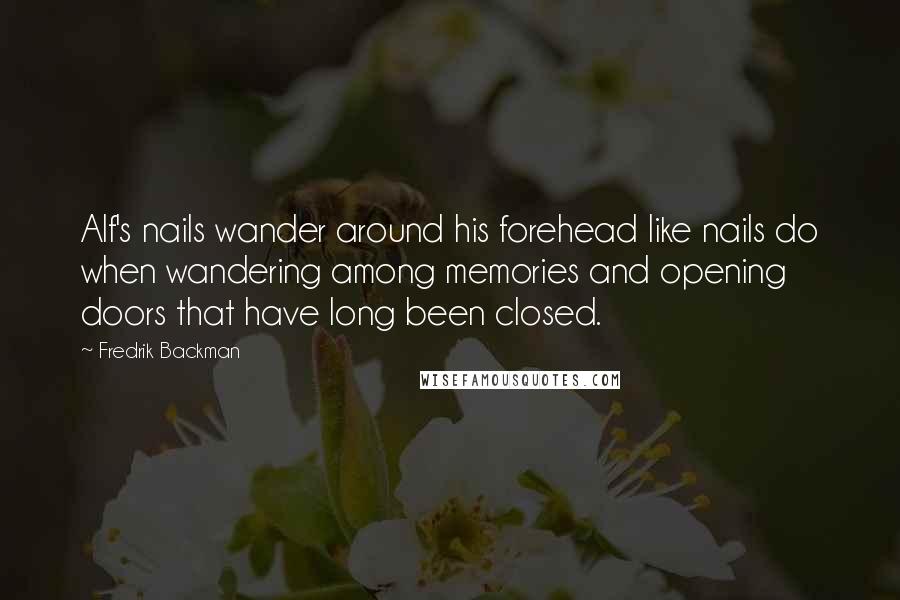 Fredrik Backman Quotes: Alf's nails wander around his forehead like nails do when wandering among memories and opening doors that have long been closed.