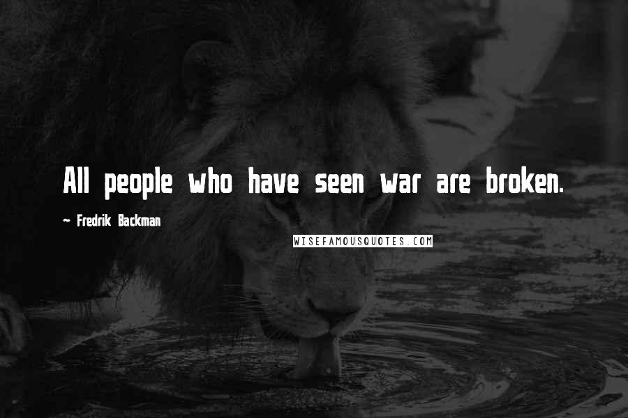 Fredrik Backman Quotes: All people who have seen war are broken.