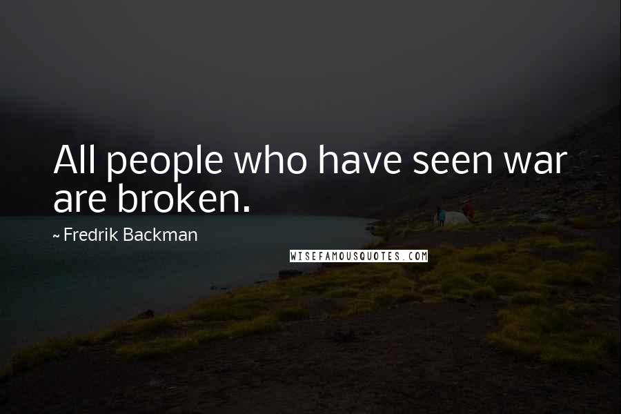 Fredrik Backman Quotes: All people who have seen war are broken.