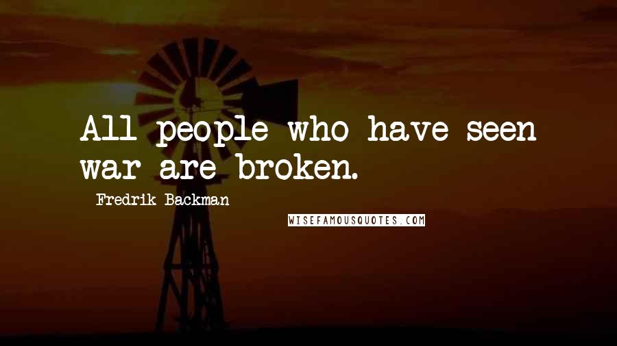 Fredrik Backman Quotes: All people who have seen war are broken.